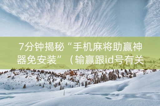7分钟揭秘“手机麻将助赢神器免安装”（输赢跟id号有关系吗)