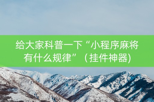 给大家科普一下“小程序麻将有什么规律”（挂件神器)
