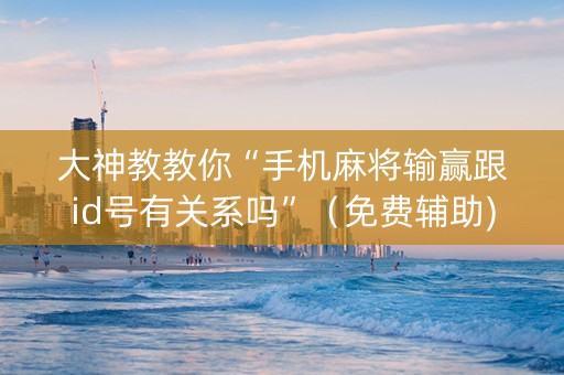 大神教教你“手机麻将输赢跟id号有关系吗”（免费辅助)