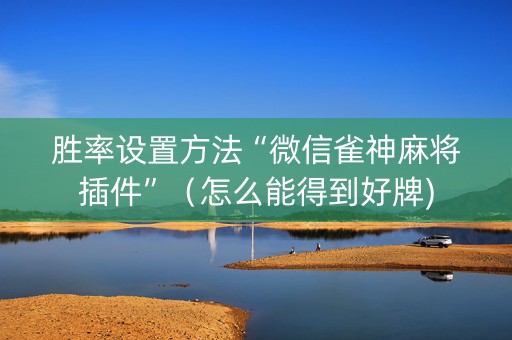 胜率设置方法“微信雀神麻将插件”（怎么能得到好牌)