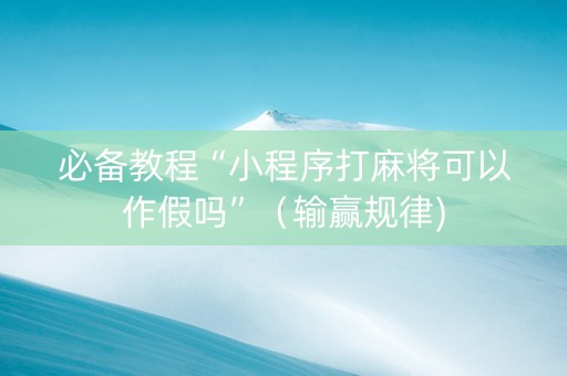 必备教程“小程序打麻将可以作假吗”（输赢规律)