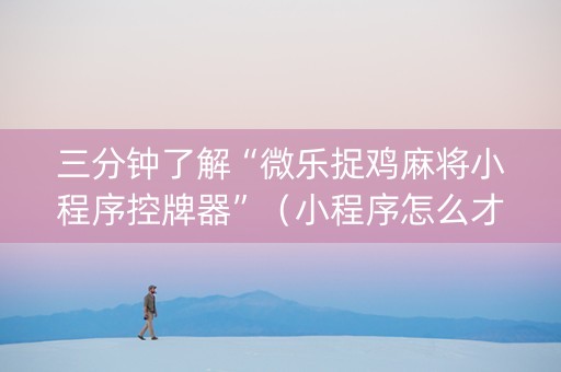 三分钟了解“微乐捉鸡麻将小程序控牌器”（小程序怎么才会赢)