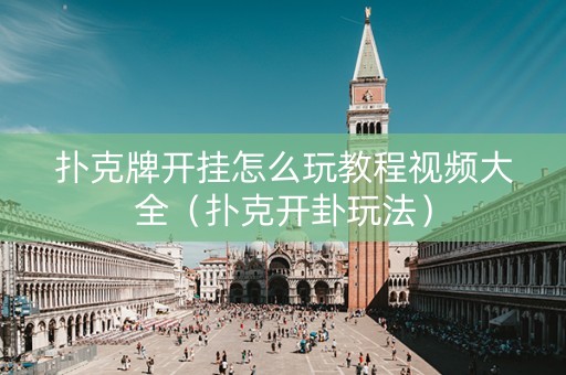 扑克牌开挂怎么玩教程视频大全（扑克开卦玩法）