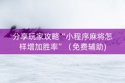 分享玩家攻略“小程序麻将怎样增加胜率”（免费辅助)