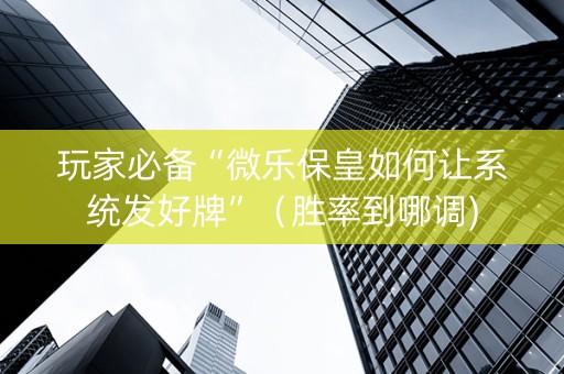 玩家必备“微乐保皇如何让系统发好牌”（胜率到哪调)