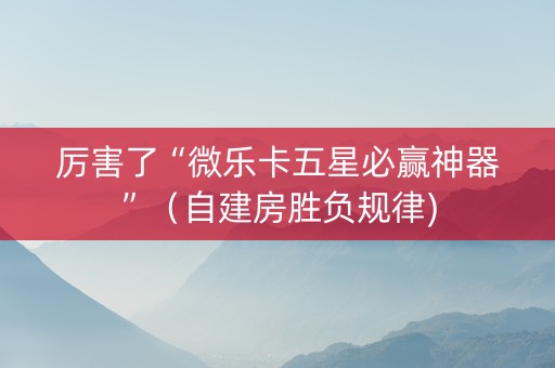 厉害了“微乐卡五星必赢神器”（自建房胜负规律)