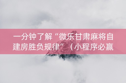 一分钟了解“微乐甘肃麻将自建房胜负规律”（小程序必赢神器)