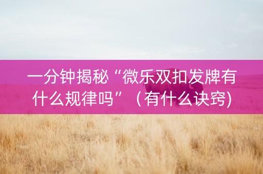 一分钟揭秘“微乐双扣发牌有什么规律吗”（有什么诀窍)
