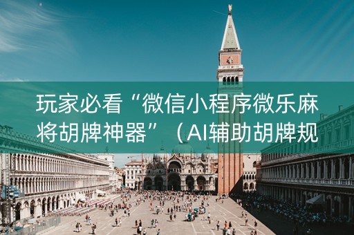 玩家必看“微信小程序微乐麻将胡牌神器”（AI辅助胡牌规则)