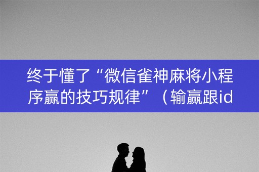 终于懂了“微信雀神麻将小程序赢的技巧规律”（输赢跟id号有关系吗)