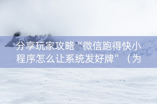 分享玩家攻略“微信跑得快小程序怎么让系统发好牌”（为什么有人一直赢)