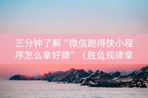 三分钟了解“微信跑得快小程序怎么拿好牌”（胜负规律拿好牌)