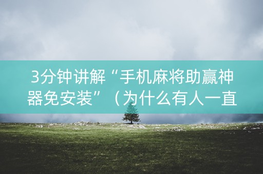 3分钟讲解“手机麻将助赢神器免安装”（为什么有人一直赢)