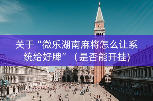 关于“微乐湖南麻将怎么让系统给好牌”（是否能开挂)