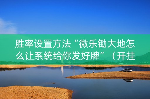 胜率设置方法“微乐锄大地怎么让系统给你发好牌”（开挂辅助器插件)