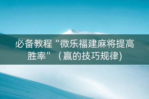 必备教程“微乐福建麻将提高胜率”（赢的技巧规律)