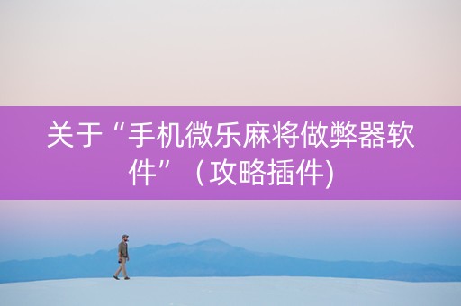 关于“手机微乐麻将做弊器软件”（攻略插件)