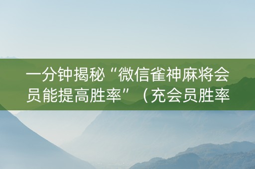 一分钟揭秘“微信雀神麻将会员能提高胜率”（充会员胜率高)