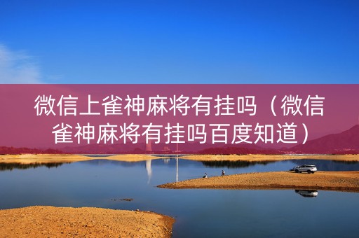 微信上雀神麻将有挂吗（微信雀神麻将有挂吗百度知道）