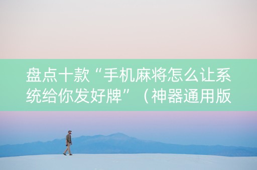 盘点十款“手机麻将怎么让系统给你发好牌”（神器通用版)
