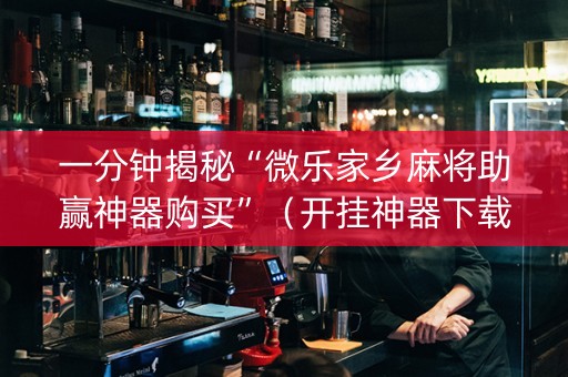 一分钟揭秘“微乐家乡麻将助赢神器购买”（开挂神器下载)