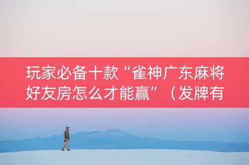 玩家必备十款“雀神广东麻将好友房怎么才能赢”（发牌有什么规律吗)