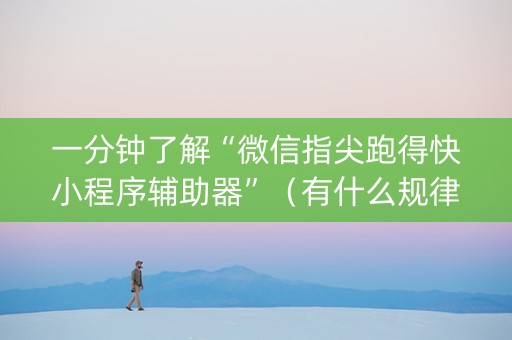 一分钟了解“微信指尖跑得快小程序辅助器”（有什么规律)