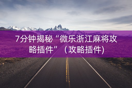 7分钟揭秘“微乐浙江麻将攻略插件”（攻略插件)