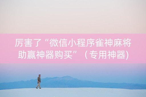 厉害了“微信小程序雀神麻将助赢神器购买”（专用神器)