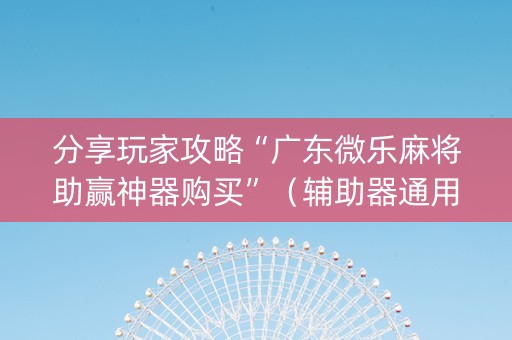 分享玩家攻略“广东微乐麻将助赢神器购买”（辅助器通用版)