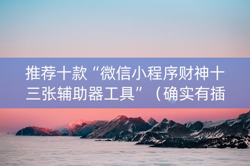 推荐十款“微信小程序财神十三张辅助器工具”（确实有插件吗)