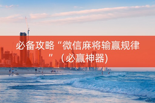 必备攻略“微信麻将输赢规律”（必赢神器)