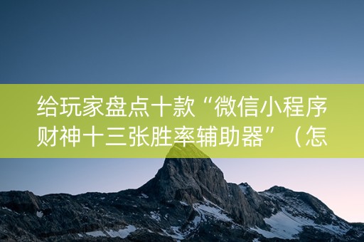给玩家盘点十款“微信小程序财神十三张胜率辅助器”（怎么调胜率)