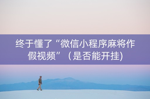 终于懂了“微信小程序麻将作假视频”（是否能开挂)
