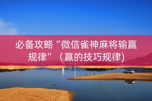 必备攻略“微信雀神麻将输赢规律”（赢的技巧规律)