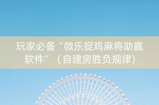 玩家必备“微乐捉鸡麻将助赢软件”（自建房胜负规律)