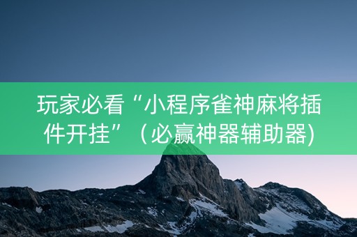 玩家必看“小程序雀神麻将插件开挂”（必赢神器辅助器)