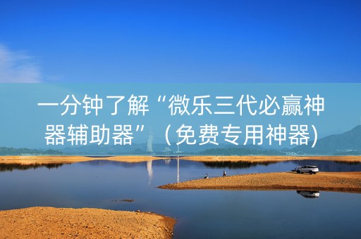 一分钟了解“微乐三代必赢神器辅助器”（免费专用神器)