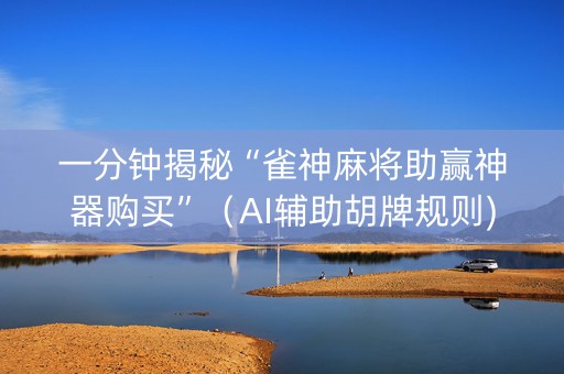 一分钟揭秘“雀神麻将助赢神器购买”（AI辅助胡牌规则)