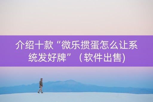介绍十款“微乐掼蛋怎么让系统发好牌”（软件出售)