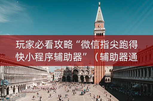 玩家必看攻略“微信指尖跑得快小程序辅助器”（辅助器通用版)