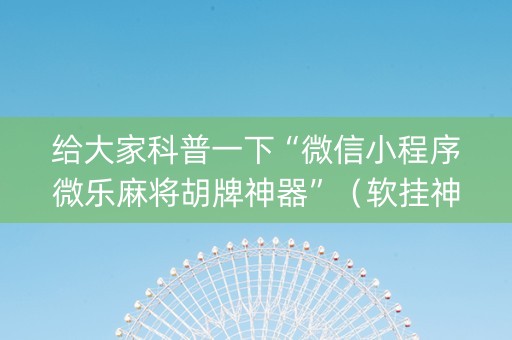 给大家科普一下“微信小程序微乐麻将胡牌神器”（软挂神器)
