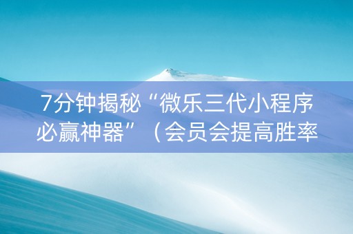 7分钟揭秘“微乐三代小程序必赢神器”（会员会提高胜率吗)