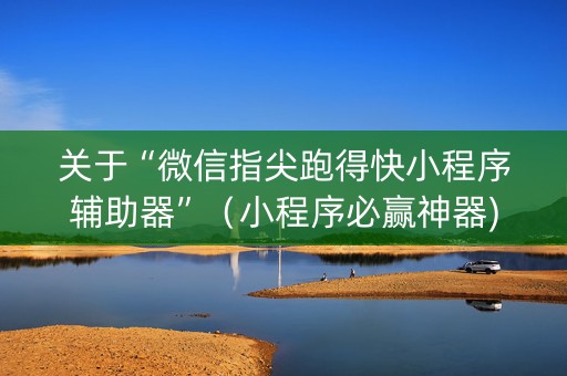 关于“微信指尖跑得快小程序辅助器”（小程序必赢神器)