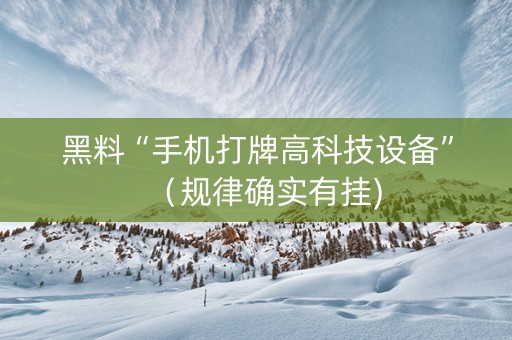 黑料“手机打牌高科技设备”（规律确实有挂)