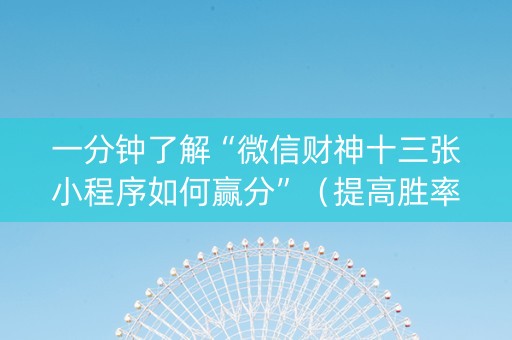 一分钟了解“微信财神十三张小程序如何赢分”（提高胜率技巧)
