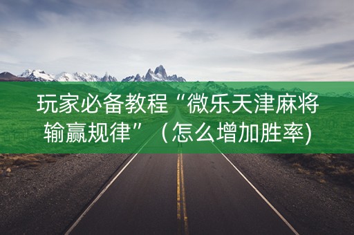 玩家必备教程“微乐天津麻将输赢规律”（怎么增加胜率)