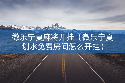 微乐宁夏麻将开挂（微乐宁夏划水免费房间怎么开挂）