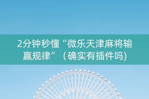 2分钟秒懂“微乐天津麻将输赢规律”（确实有插件吗)