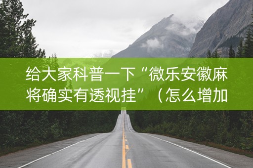给大家科普一下“微乐安徽麻将确实有透视挂”（怎么增加胜率)